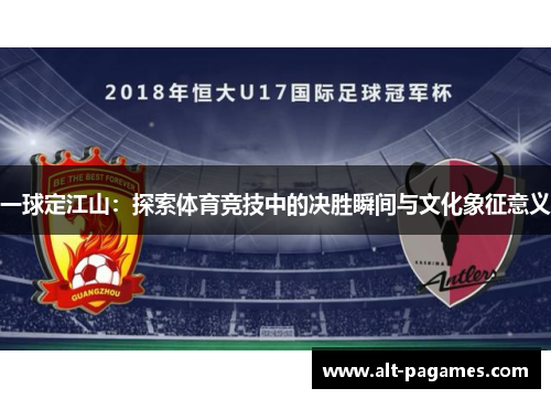 一球定江山:探索体育竞技中的决胜瞬间与文化象征意义 一球定江山:探索体育竞技中的决胜瞬间与文化象征意义