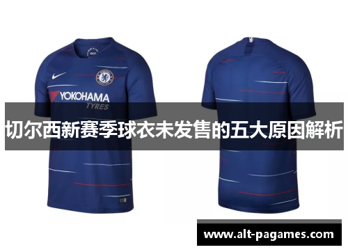 切尔西新赛季球衣未发售的五大原因解析 切尔西新赛季球衣未发售的五大原因解析