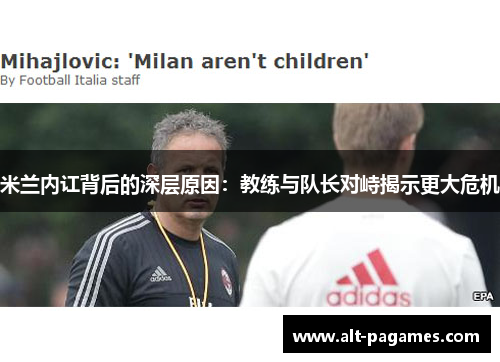 米兰内讧背后的深层原因:教练与队长对峙揭示更大危机 米兰内讧背后的深层原因:教练与队长对峙揭示更大危机