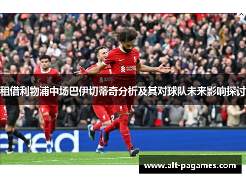 租借利物浦中场巴伊切蒂奇分析及其对球队未来影响探讨 租借利物浦中场巴伊切蒂奇分析及其对球队未来影响探讨