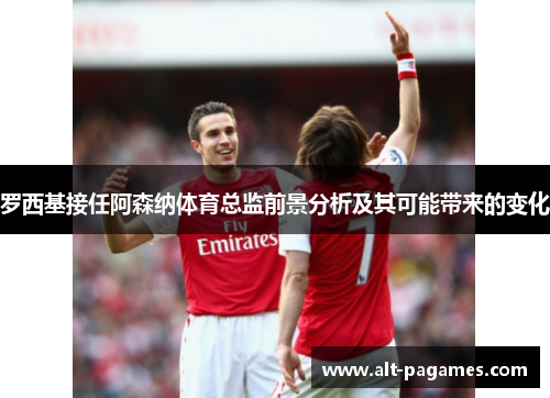 罗西基接任阿森纳体育总监前景分析及其可能带来的变化 罗西基接任阿森纳体育总监前景分析及其可能带来的变化