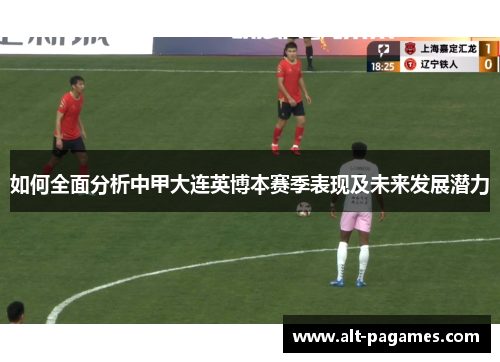 如何全面分析中甲大连英博本赛季表现及未来发展潜力 如何全面分析中甲大连英博本赛季表现及未来发展潜力