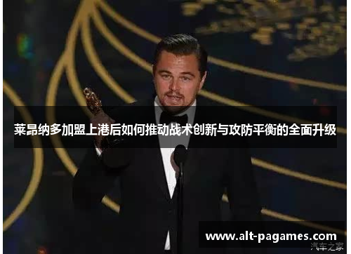 莱昂纳多加盟上港后如何推动战术创新与攻防平衡的全面升级 莱昂纳多加盟上港后如何推动战术创新与攻防平衡的全面升级