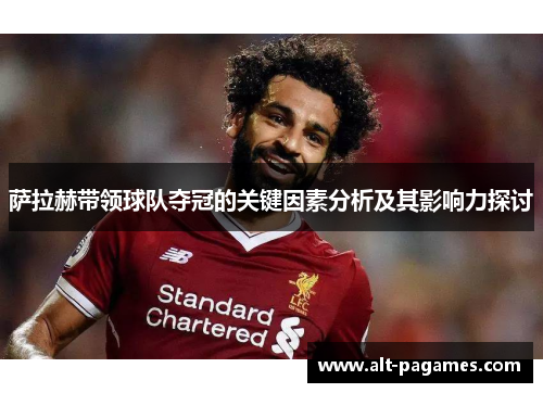 萨拉赫带领球队夺冠的关键因素分析及其影响力探讨 萨拉赫带领球队夺冠的关键因素分析及其影响力探讨
