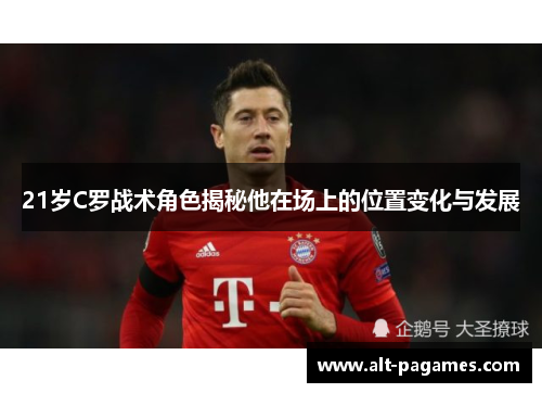 21岁C罗战术角色揭秘他在场上的位置变化与发展 21岁C罗战术角色揭秘他在场上的位置变化与发展