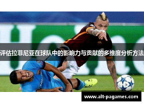 评估拉菲尼亚在球队中的影响力与贡献的多维度分析方法 评估拉菲尼亚在球队中的影响力与贡献的多维度分析方法
