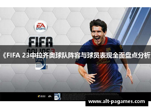 《FIFA 23中拉齐奥球队阵容与球员表现全面盘点分析》 《FIFA 23中拉齐奥球队阵容与球员表现全面盘点分析》