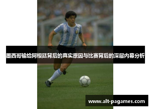 墨西哥输给阿根廷背后的真实原因与比赛背后的深层内幕分析 墨西哥输给阿根廷背后的真实原因与比赛背后的深层内幕分析