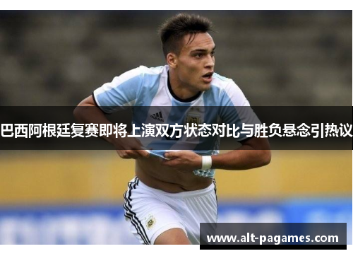 巴西阿根廷复赛即将上演双方状态对比与胜负悬念引热议 巴西阿根廷复赛即将上演双方状态对比与胜负悬念引热议