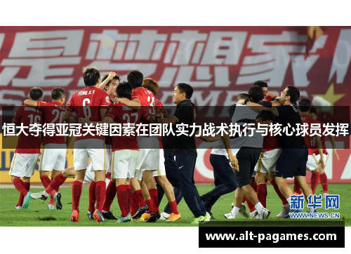 恒大夺得亚冠关键因素在团队实力战术执行与核心球员发挥 恒大夺得亚冠关键因素在团队实力战术执行与核心球员发挥