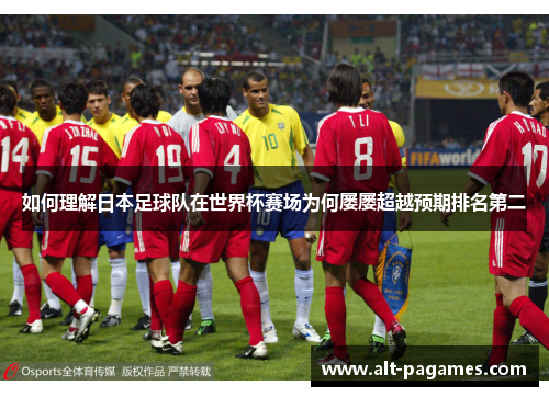 如何理解日本足球队在世界杯赛场为何屡屡超越预期排名第二 如何理解日本足球队在世界杯赛场为何屡屡超越预期排名第二