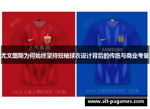 尤文图斯为何始终坚持短袖球衣设计背后的传统与商业考量 尤文图斯为何始终坚持短袖球衣设计背后的传统与商业考量