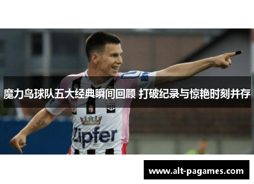 魔力鸟球队五大经典瞬间回顾 打破纪录与惊艳时刻并存 魔力鸟球队五大经典瞬间回顾 打破纪录与惊艳时刻并存