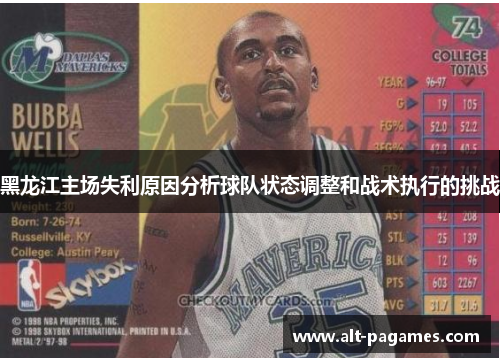 黑龙江主场失利原因分析球队状态调整和战术执行的挑战 黑龙江主场失利原因分析球队状态调整和战术执行的挑战