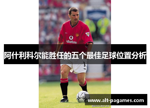 阿什利科尔能胜任的五个最佳足球位置分析 阿什利科尔能胜任的五个最佳足球位置分析