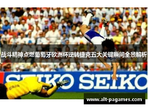 战斗精神点燃葡萄牙欧洲杯逆转捷克五大关键瞬间全景解析 战斗精神点燃葡萄牙欧洲杯逆转捷克五大关键瞬间全景解析