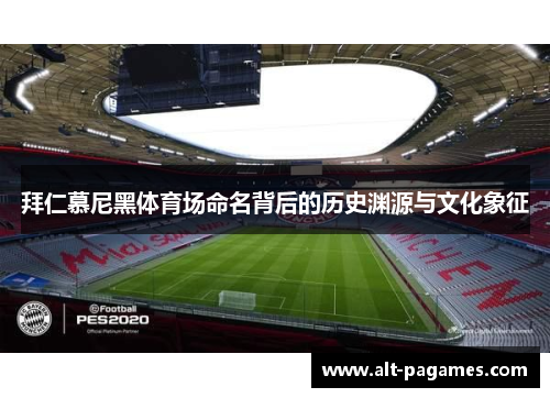 拜仁慕尼黑体育场命名背后的历史渊源与文化象征 拜仁慕尼黑体育场命名背后的历史渊源与文化象征