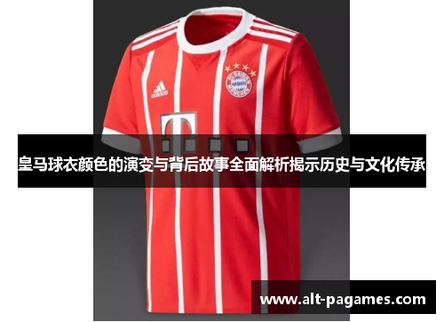 皇马球衣颜色的演变与背后故事全面解析揭示历史与文化传承 皇马球衣颜色的演变与背后故事全面解析揭示历史与文化传承