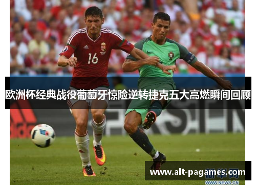 欧洲杯经典战役葡萄牙惊险逆转捷克五大高燃瞬间回顾 欧洲杯经典战役葡萄牙惊险逆转捷克五大高燃瞬间回顾