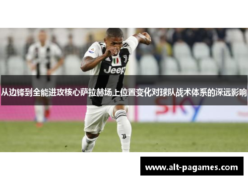 从边锋到全能进攻核心萨拉赫场上位置变化对球队战术体系的深远影响