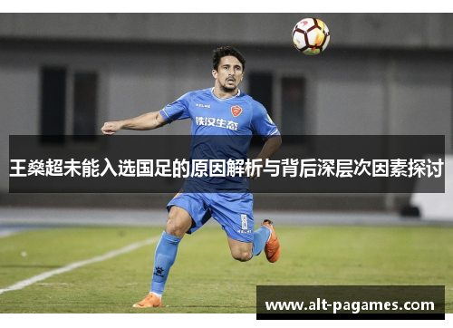 王燊超未能入选国足的原因解析与背后深层次因素探讨 王燊超未能入选国足的原因解析与背后深层次因素探讨
