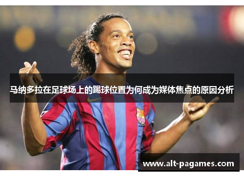 马纳多拉在足球场上的踢球位置为何成为媒体焦点的原因分析 马纳多拉在足球场上的踢球位置为何成为媒体焦点的原因分析