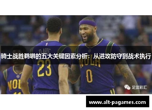 骑士战胜鹈鹕的五大关键因素分析：从进攻防守到战术执行