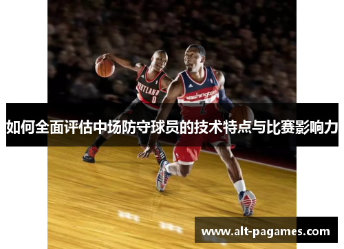 如何全面评估中场防守球员的技术特点与比赛影响力