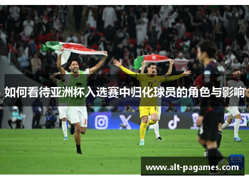 如何看待亚洲杯入选赛中归化球员的角色与影响