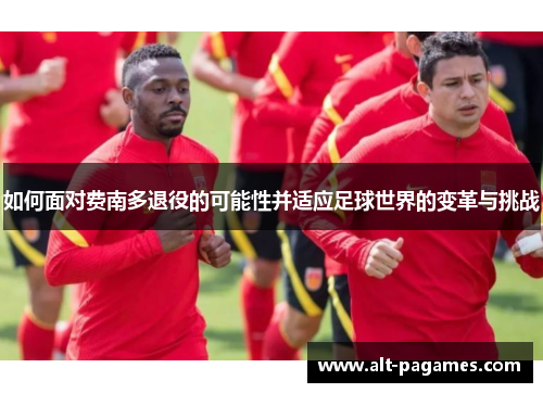 如何面对费南多退役的可能性并适应足球世界的变革与挑战