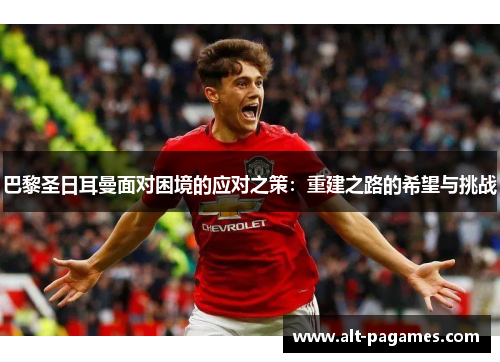 巴黎圣日耳曼面对困境的应对之策：重建之路的希望与挑战