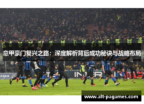 意甲豪门复兴之路：深度解析背后成功秘诀与战略布局