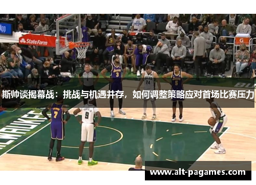 斯帅谈揭幕战：挑战与机遇并存，如何调整策略应对首场比赛压力