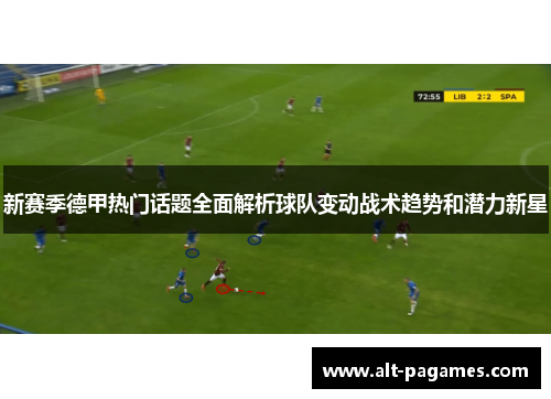 新赛季德甲热门话题全面解析球队变动战术趋势和潜力新星 新赛季德甲热门话题全面解析球队变动战术趋势和潜力新星