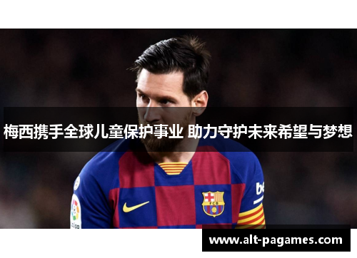 梅西携手全球儿童保护事业 助力守护未来希望与梦想