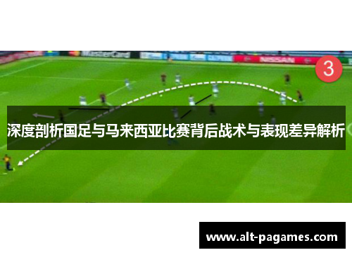 深度剖析国足与马来西亚比赛背后战术与表现差异解析 深度剖析国足与马来西亚比赛背后战术与表现差异解析
