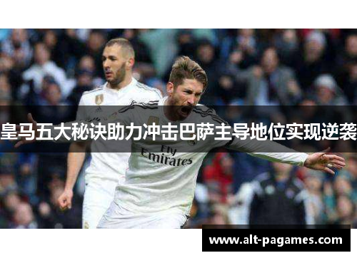 皇马五大秘诀助力冲击巴萨主导地位实现逆袭