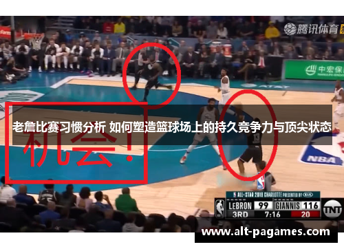 老詹比赛习惯分析 如何塑造篮球场上的持久竞争力与顶尖状态