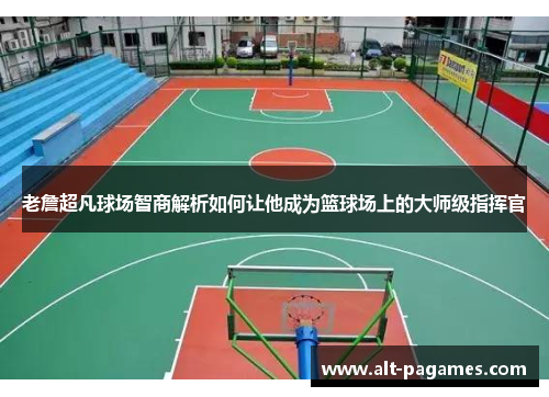 老詹超凡球场智商解析如何让他成为篮球场上的大师级指挥官