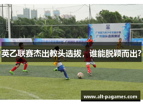 英乙联赛杰出教头选拔，谁能脱颖而出？
