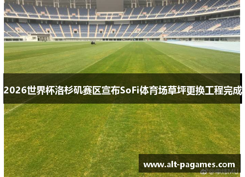 2026世界杯洛杉矶赛区宣布SoFi体育场草坪更换工程完成