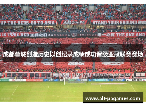 成都蓉城创造历史以创纪录成绩成功晋级亚冠联赛赛场 成都蓉城创造历史以创纪录成绩成功晋级亚冠联赛赛场