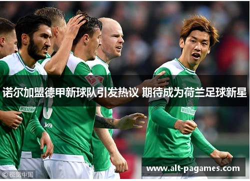 诺尔加盟德甲新球队引发热议 期待成为荷兰足球新星