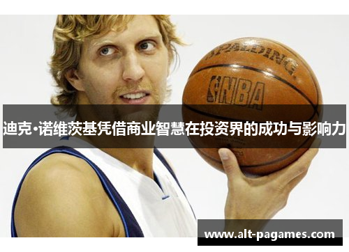 迪克·诺维茨基凭借商业智慧在投资界的成功与影响力