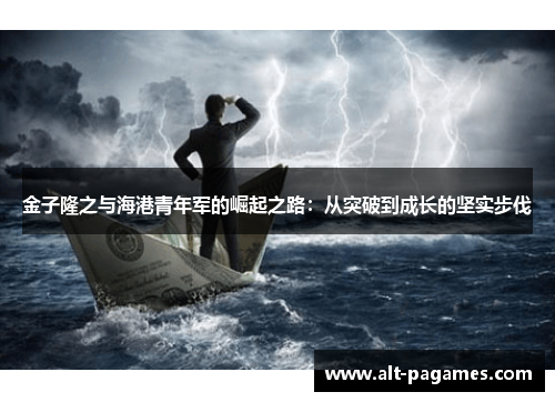 金子隆之与海港青年军的崛起之路：从突破到成长的坚实步伐