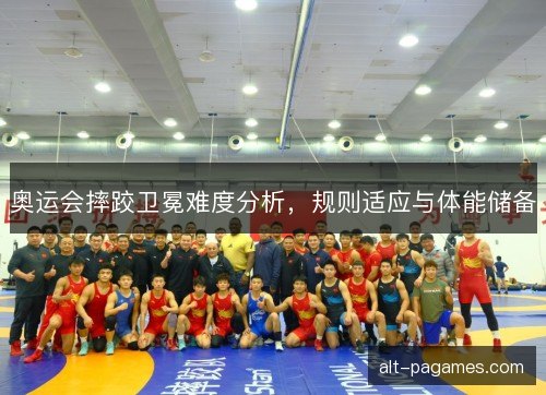 奥运会摔跤卫冕难度分析，规则适应与体能储备